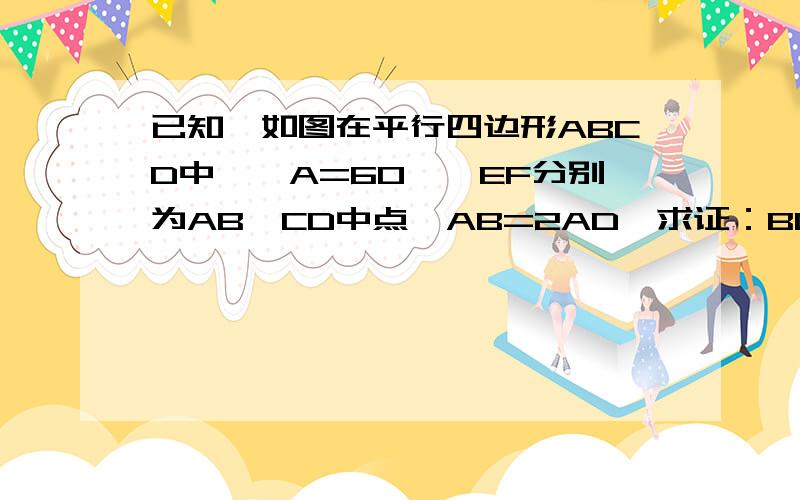 已知,如图在平行四边形ABCD中,∠A=60°,EF分别为AB、CD中点,AB=2AD,求证：BD=根号3EF.图拜托自己画一下!