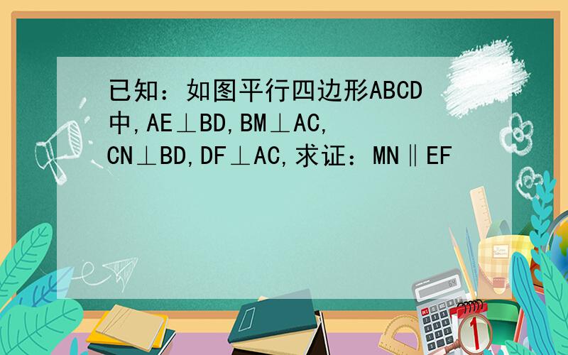 已知：如图平行四边形ABCD中,AE⊥BD,BM⊥AC,CN⊥BD,DF⊥AC,求证：MN‖EF