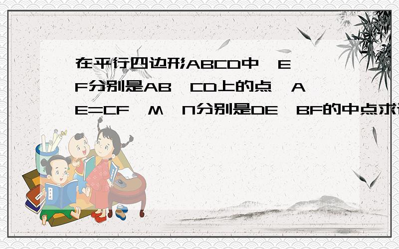 在平行四边形ABCD中,E,F分别是AB,CD上的点,AE=CF,M,N分别是DE,BF的中点求证：①四边形DEBF是平行四边形②四边形MENF是平行四边形求具体步骤,急············