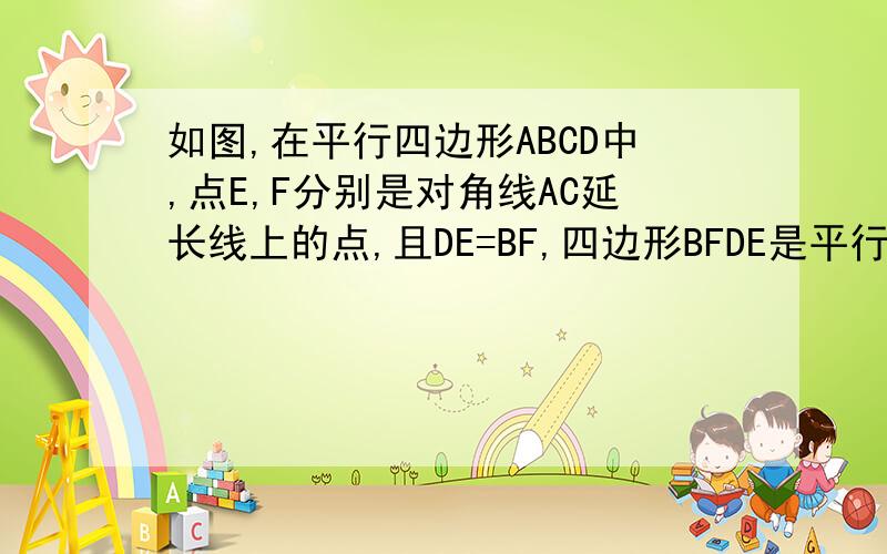 如图,在平行四边形ABCD中,点E,F分别是对角线AC延长线上的点,且DE=BF,四边形BFDE是平行四边形吗?说说你的理由.图片