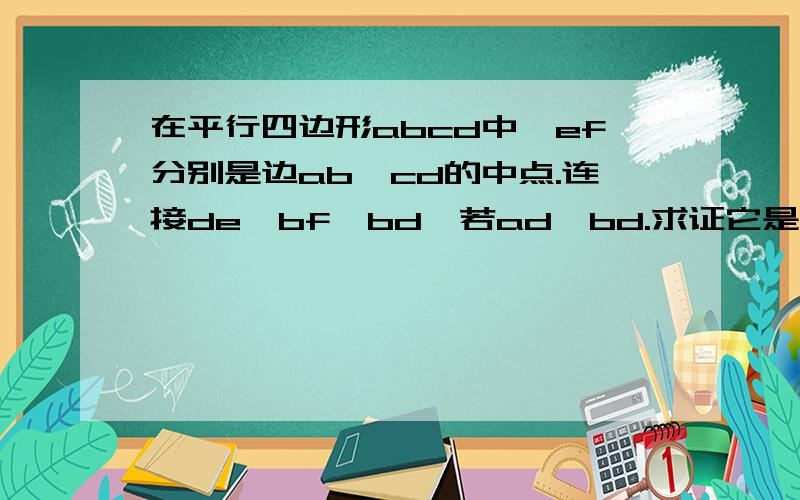 在平行四边形abcd中,ef分别是边ab、cd的中点.连接de、bf、bd,若ad⊥bd.求证它是菱形