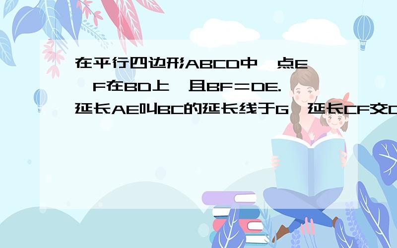 在平行四边形ABCD中,点E、F在BD上,且BF＝DE.延长AE叫BC的延长线于G,延长CF交DA的延长线于H（请补全图形）,证明四边形AGCH是平行四边形.