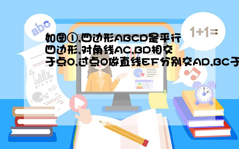 如图①,四边形ABCD是平行四边形,对角线AC,BD相交于点O,过点O做直线EF分别交AD,BC于点E,F.⑴求证:OE=OF.⑵如图②,若过O点的直线与BA,DC的延长线分别相交于点E,F,能得到⑴中的结论吗?请证明你的结