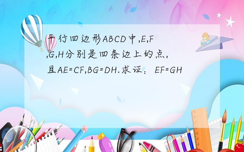 平行四边形ABCD中,E,F,G,H分别是四条边上的点,且AE=CF,BG=DH.求证：EF=GH