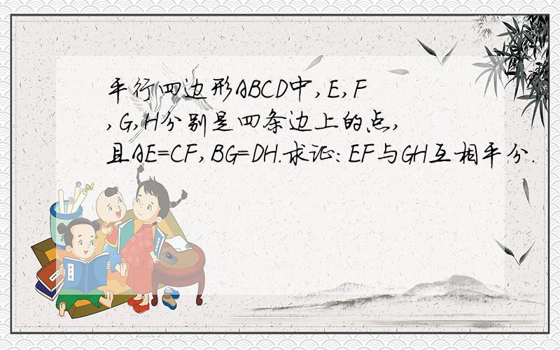 平行四边形ABCD中,E,F,G,H分别是四条边上的点,且AE=CF,BG=DH.求证：EF与GH互相平分.