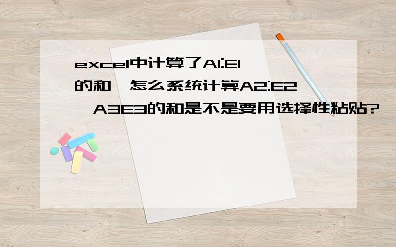 excel中计算了A1:E1的和,怎么系统计算A2:E2,A3E3的和是不是要用选择性粘贴?