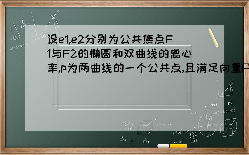 设e1,e2分别为公共焦点F1与F2的椭圆和双曲线的离心率,p为两曲线的一个公共点,且满足向量PF1*PF2=0,则(1/e12)+(1/e22)的值是多少?