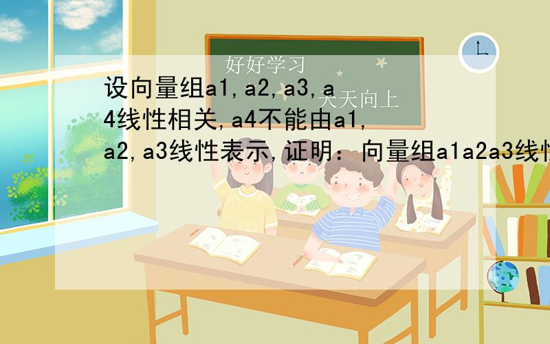 设向量组a1,a2,a3,a4线性相关,a4不能由a1,a2,a3线性表示,证明：向量组a1a2a3线性相关.