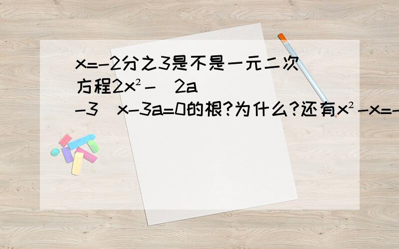 x=-2分之3是不是一元二次方程2x²-(2a-3)x-3a=0的根?为什么?还有x²-x=-2分之3是不是一元二次方程2x²-(2a-3)x-3a=0的根?为什么?还有x²-x=0是二元一次方程吗?