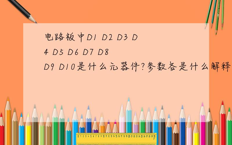 电路板中D1 D2 D3 D4 D5 D6 D7 D8 D9 D10是什么元器件?参数各是什么解释下图片中的D1-D10,各参数是什么?、