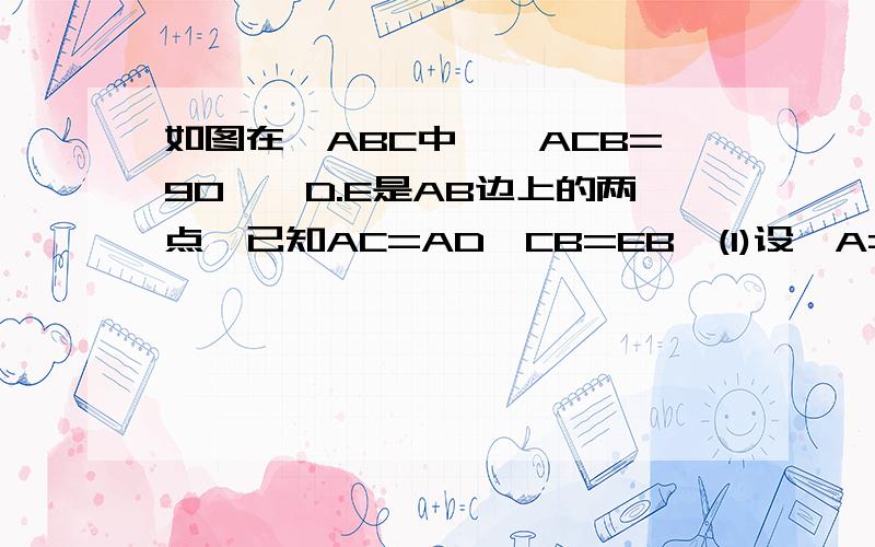 如图在△ABC中,∠ACB=90°,D.E是AB边上的两点,已知AC=AD,CB=EB,(1)设∠A=60°,求∠DCE的度数；（2）设∠A=50°,求∠DCE的度数；（3）设∠A=x,求∠DCE的度数；（4）请根据解题的结果归纳出一个结论.