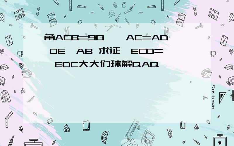 角ACB=90°,AC=AD DE⊥AB 求证∠ECD=∠EDC大大们球解QAQ