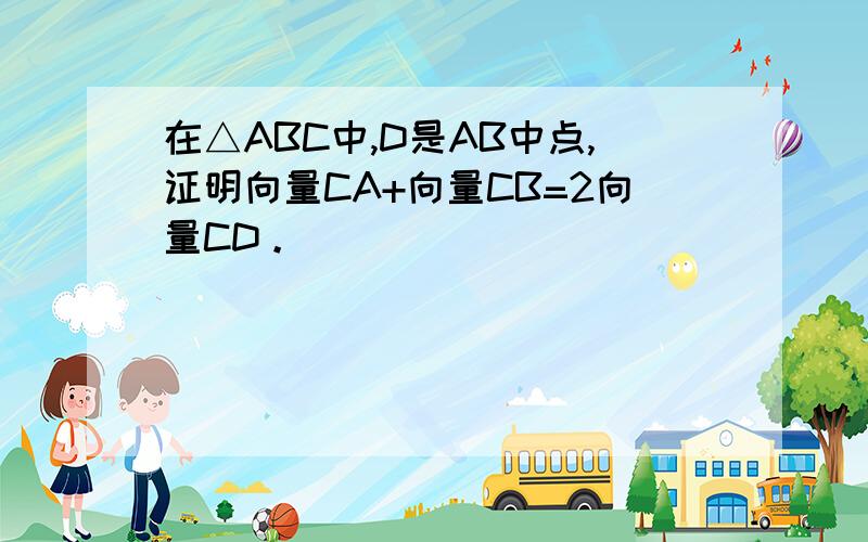 在△ABC中,D是AB中点,证明向量CA+向量CB=2向量CD。