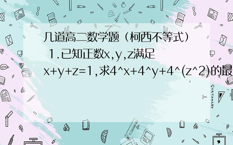 几道高二数学题（柯西不等式） 1.已知正数x,y,z满足x+y+z=1,求4^x+4^y+4^(z^2)的最小值2.已知正实数a,b,c满足a+b+c=1（1）若根号（a+1/2）+根号（b+1/3）+根号（c+1/4）=5/2,求a,b,c的值（2）求（a+1/a）^2+(b+