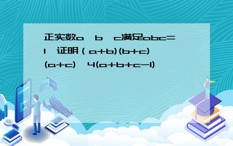 正实数a,b,c满足abc=1,证明（a+b)(b+c)(a+c)≥4(a+b+c-1)