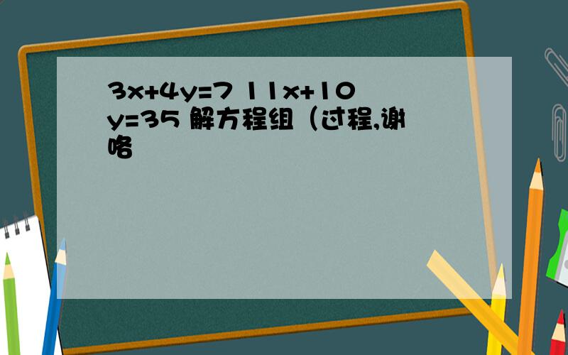 3x+4y=7 11x+10y=35 解方程组（过程,谢咯