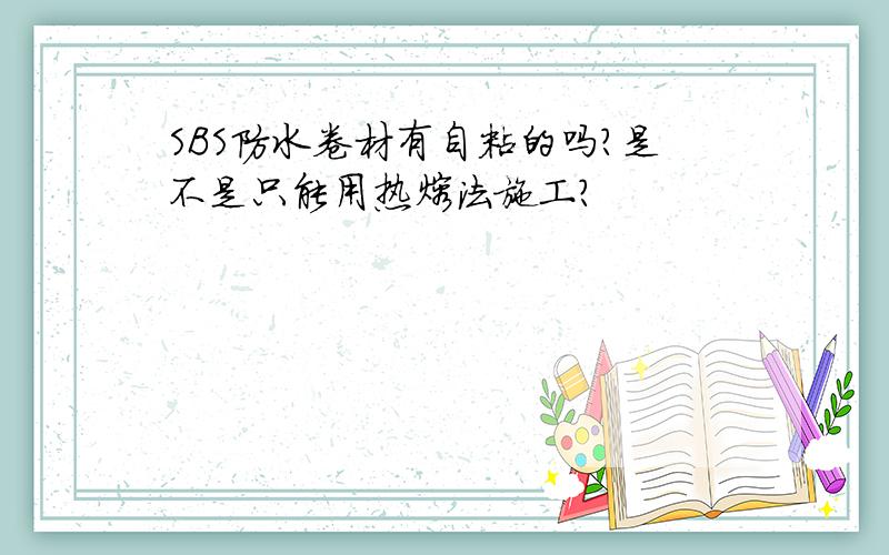 SBS防水卷材有自粘的吗?是不是只能用热熔法施工?