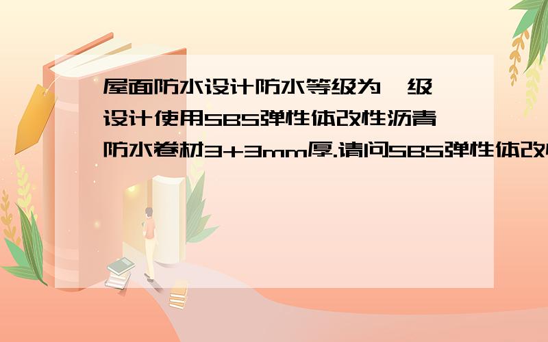 屋面防水设计防水等级为一级,设计使用SBS弹性体改性沥青防水卷材3+3mm厚.请问SBS弹性体改性沥青防水卷分为I型和II型,该采用哪种型号?另外,设计没有要求双层卷材粘贴方式,是该采用热熔还