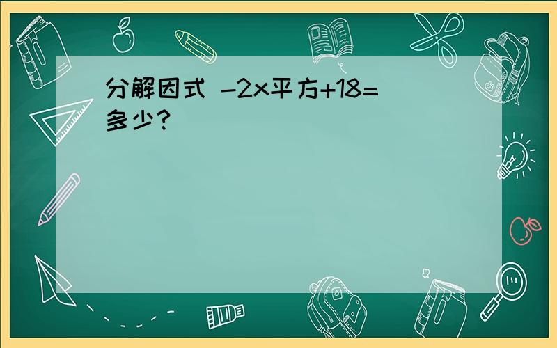 分解因式 -2x平方+18=多少?