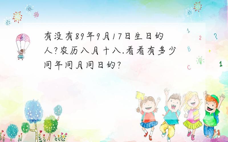 有没有89年9月17日生日的人?农历八月十八.看看有多少同年同月同日的?