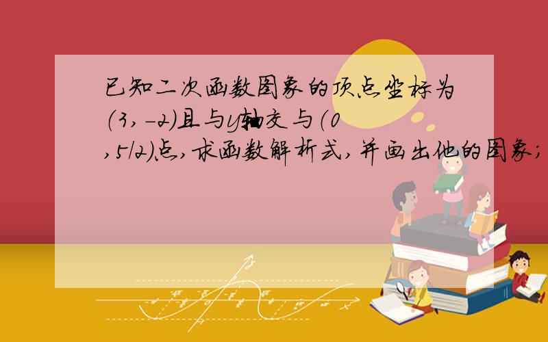 已知二次函数图象的顶点坐标为（3,-2）且与y轴交与（0,5/2）点,求函数解析式,并画出他的图象；当x值为何值时,y随x的增大而增大?符号要标准