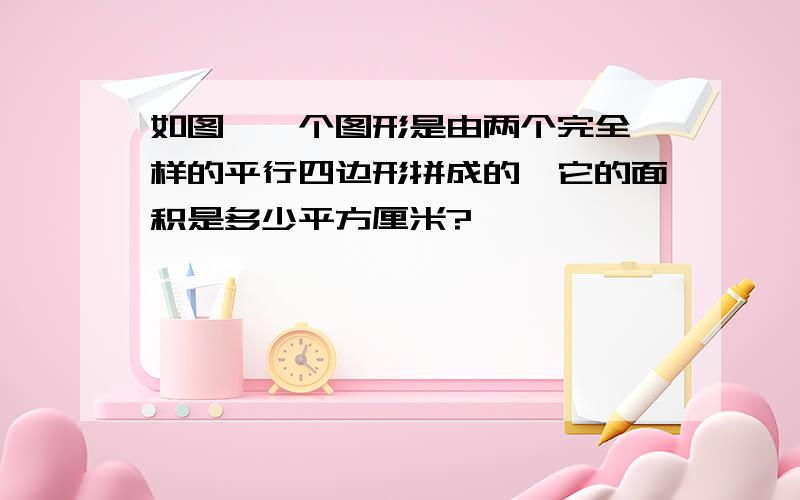 如图,一个图形是由两个完全一样的平行四边形拼成的,它的面积是多少平方厘米?