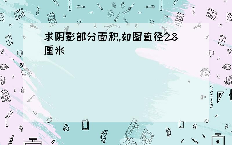 求阴影部分面积,如图直径28厘米