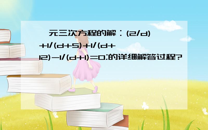 一元三次方程的解：(2/d)+1/(d+5)+1/(d+12)-1/(d+1)=0;的详细解答过程?