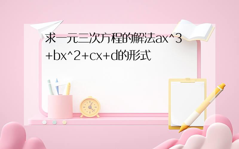 求一元三次方程的解法ax^3+bx^2+cx+d的形式