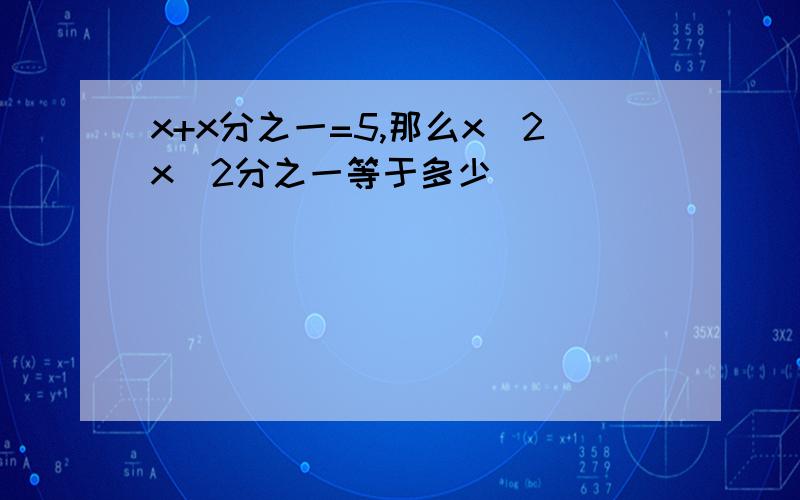 x+x分之一=5,那么x^2x^2分之一等于多少