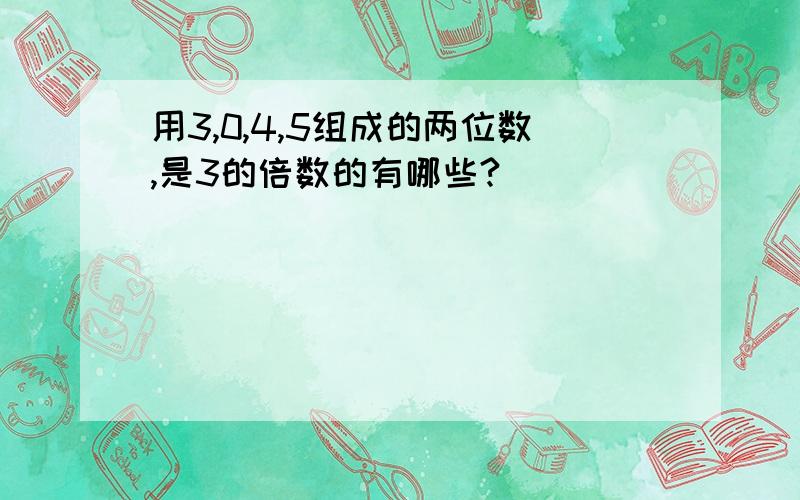 用3,0,4,5组成的两位数,是3的倍数的有哪些?