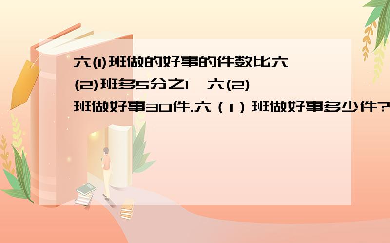 六(1)班做的好事的件数比六(2)班多5分之1,六(2)班做好事30件.六（1）班做好事多少件?