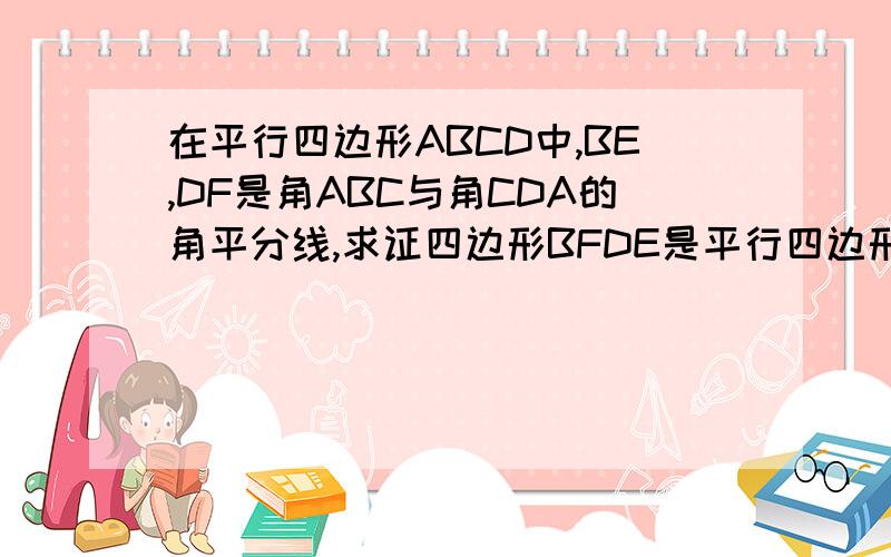 在平行四边形ABCD中,BE,DF是角ABC与角CDA的角平分线,求证四边形BFDE是平行四边形.