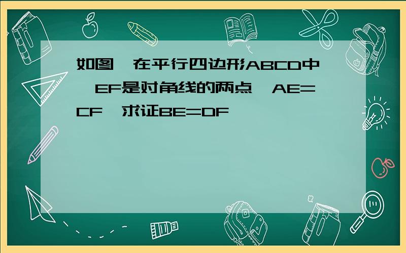 如图,在平行四边形ABCD中,EF是对角线的两点,AE=CF,求证BE=DF