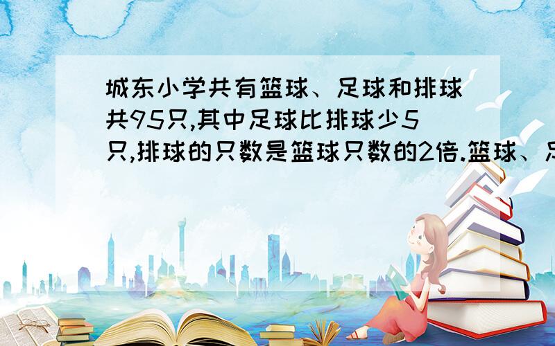 城东小学共有篮球、足球和排球共95只,其中足球比排球少5只,排球的只数是篮球只数的2倍.篮球、足球和排球各多少只?