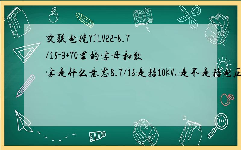 交联电缆YJLV22-8.7/15-3*70里的字母和数字是什么意思8.7/15是指10KV,是不是指电压上下限啊