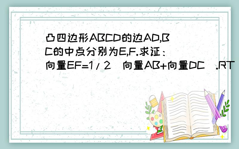 凸四边形ABCD的边AD,BC的中点分别为E,F.求证：向量EF=1/2（向量AB+向量DC）.RT