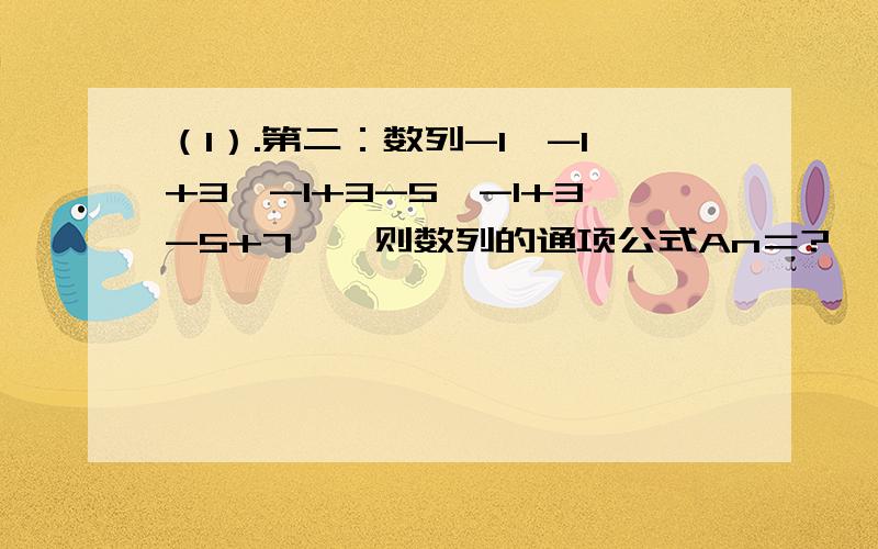 （1）.第二：数列-1,-1+3,-1+3-5,-1+3-5+7,…则数列的通项公式An＝?