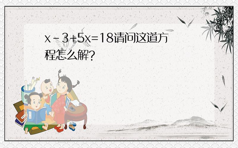 x-3+5x=18请问这道方程怎么解?