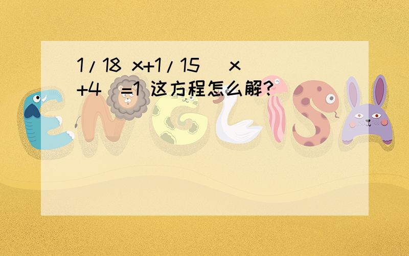 1/18 x+1/15 （x+4)=1 这方程怎么解?