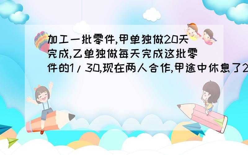 加工一批零件,甲单独做20天完成,乙单独做每天完成这批零件的1/30,现在两人合作,甲途中休息了2.5天,乙也休息了若干天，这样用15天才全部完成，乙休息了多少天？