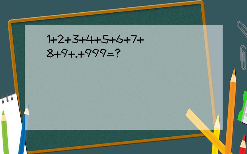 1+2+3+4+5+6+7+8+9+.+999=?