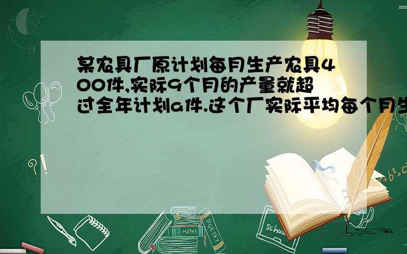 某农具厂原计划每月生产农具400件,实际9个月的产量就超过全年计划a件.这个厂实际平均每个月生产农具多少