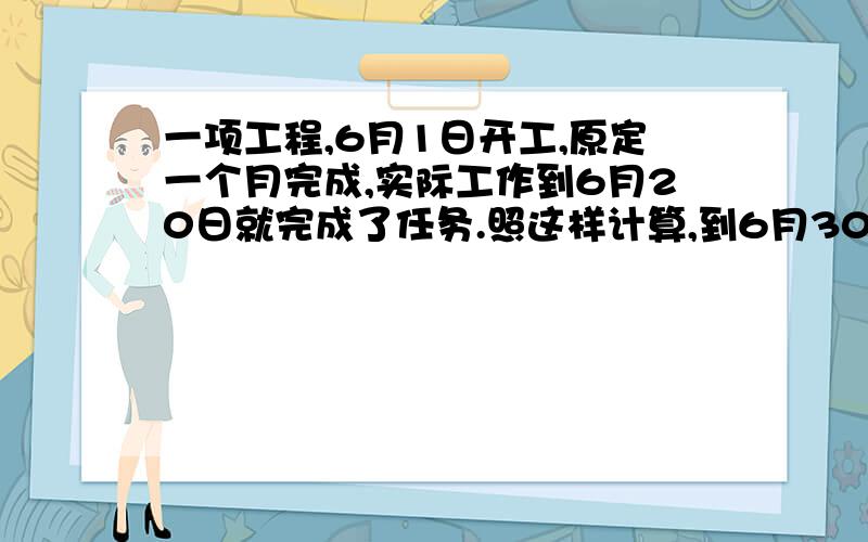 一项工程,6月1日开工,原定一个月完成,实际工作到6月20日就完成了任务.照这样计算,到6月30日将超额完成百分之几?