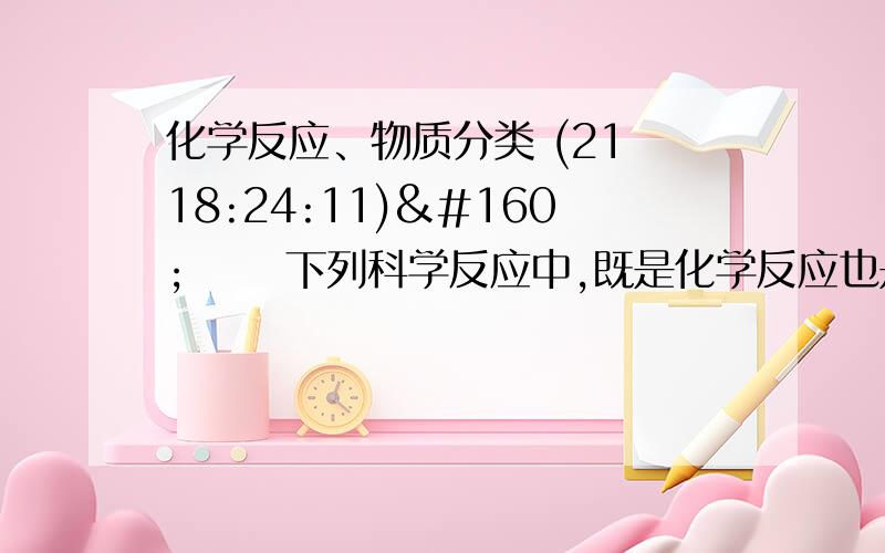 化学反应、物质分类 (21 18:24:11)    下列科学反应中,既是化学反应也是氧化反应的是A.  2Mg+O2=点燃=2MgO           C.  NH4HCO3=△=NH3↑+H2OB. 