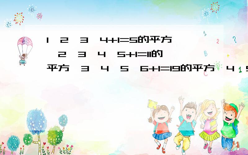 1*2*3*4+1=5的平方,2*3*4*5+1=11的平方,3*4*5*6+1=19的平方,4*5*6*7+1=29的平方N(N+1)(N+2)(N+3)+1=       (N为整数)