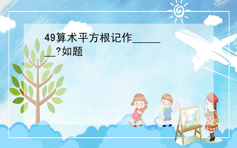 49算术平方根记作_______?如题