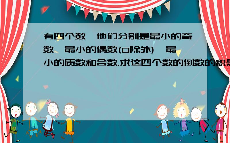 有四个数,他们分别是最小的奇数、最小的偶数(0除外),最小的质数和合数.求这四个数的倒数的积是多少?