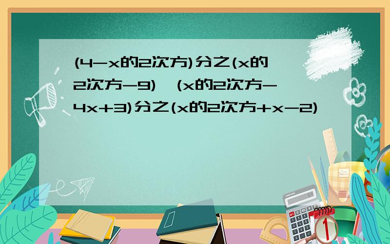 (4-x的2次方)分之(x的2次方-9)×(x的2次方-4x+3)分之(x的2次方+x-2)