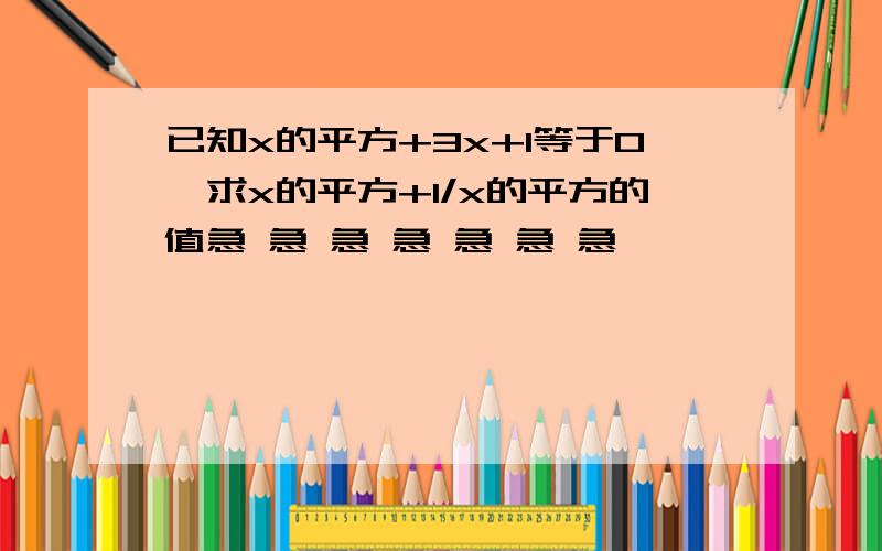 已知x的平方+3x+1等于0,求x的平方+1/x的平方的值急 急 急 急 急 急 急